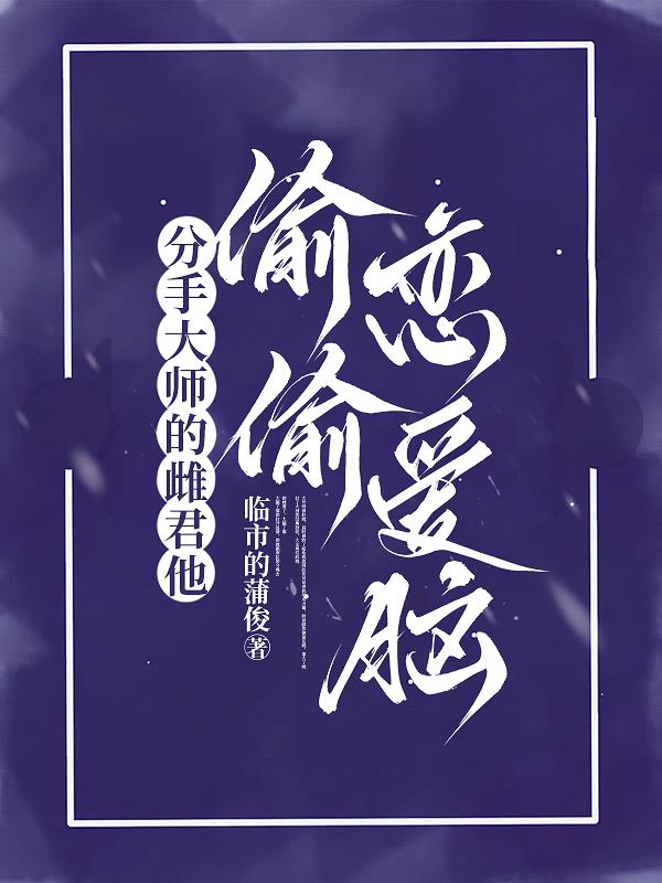 分手大师的雌君他偷偷恋爱脑分手大师的雌君他偷偷恋爱脑